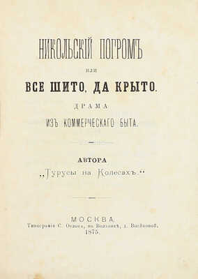 [Собрание В.Г. Лидина]. [Лидин В.Г., автограф]. Евстигнеев М. Никольский погром или Все шито да крыто. Драма из коммерческого быта. Автора «Турусы на колесах». М.: Тип. С. Орлова, 1875.